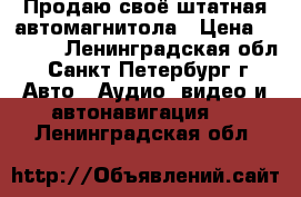 Продаю своё штатная автомагнитола › Цена ­ 2 500 - Ленинградская обл., Санкт-Петербург г. Авто » Аудио, видео и автонавигация   . Ленинградская обл.